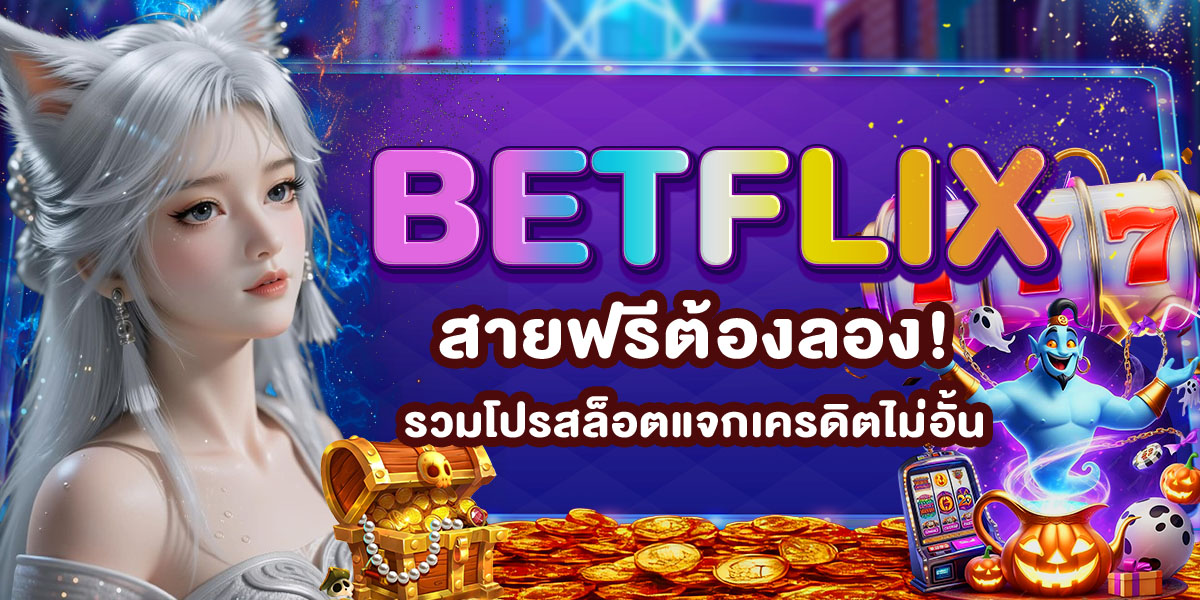 BETFLIX สายฟรีต้องลอง! รวมโปรสล็อตแจกเครดิตไม่อั้น