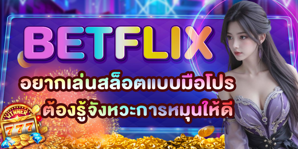 BETFLIX อยากเล่นสล็อตแบบมือโปร ต้องรู้จังหวะการหมุนให้ดี