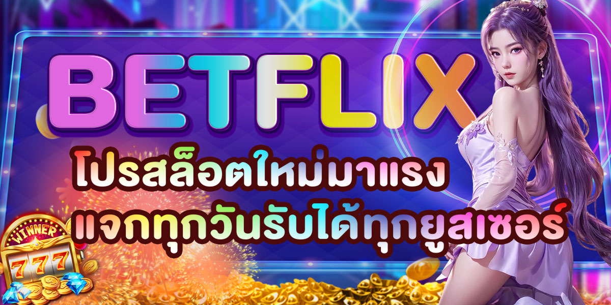 BETFLIX โปรสล็อตใหม่มาแรง แจกทุกวันรับได้ทุกยูสเซอร์