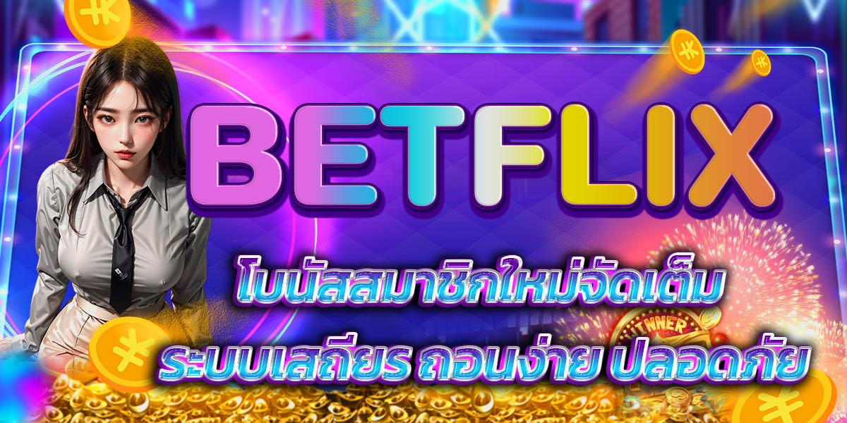 BETFLIX โบนัสสมาชิกใหม่จัดเต็ม ระบบเสถียร ถอนง่าย ปลอดภัย